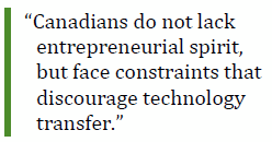 “Canadians do not lack entrepreneurial spirit, but face constraints that discourage technology transfer.”